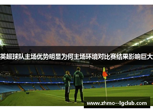 英超球队主场优势明显为何主场环境对比赛结果影响巨大