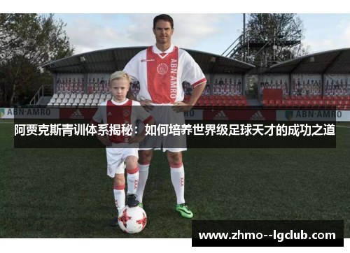 阿贾克斯青训体系揭秘：如何培养世界级足球天才的成功之道