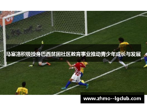 马塞洛积极投身巴西贫困社区教育事业推动青少年成长与发展