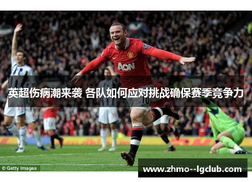 英超伤病潮来袭 各队如何应对挑战确保赛季竞争力