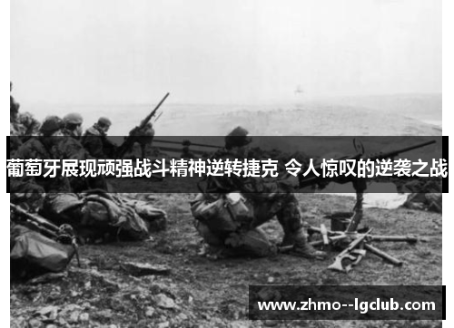 葡萄牙展现顽强战斗精神逆转捷克 令人惊叹的逆袭之战