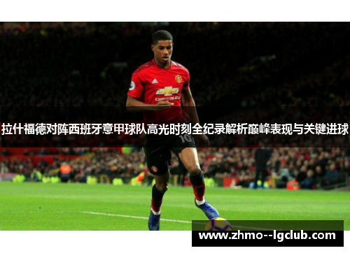 拉什福德对阵西班牙意甲球队高光时刻全纪录解析巅峰表现与关键进球