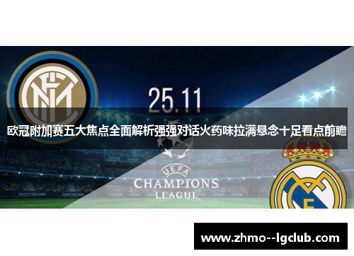 欧冠附加赛五大焦点全面解析强强对话火药味拉满悬念十足看点前瞻 欧冠附加赛五大焦点全面解析强强对话火药味拉满悬念十足看点前瞻