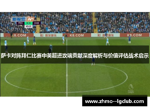 萨卡对阵拜仁比赛中英超进攻端贡献深度解析与价值评估战术启示 萨卡对阵拜仁比赛中英超进攻端贡献深度解析与价值评估战术启示