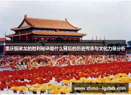 重庆铜梁龙的胜利秘诀是什么背后的历史传承与文化力量分析 重庆铜梁龙的胜利秘诀是什么背后的历史传承与文化力量分析