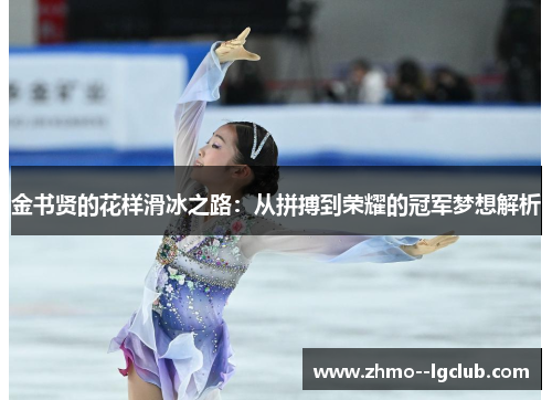 金书贤的花样滑冰之路:从拼搏到荣耀的冠军梦想解析 金书贤的花样滑冰之路:从拼搏到荣耀的冠军梦想解析