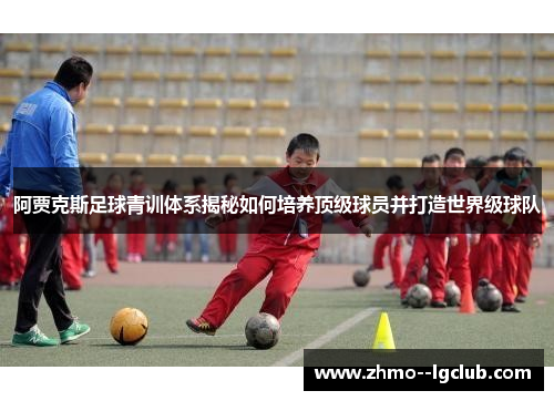 阿贾克斯足球青训体系揭秘如何培养顶级球员并打造世界级球队 阿贾克斯足球青训体系揭秘如何培养顶级球员并打造世界级球队