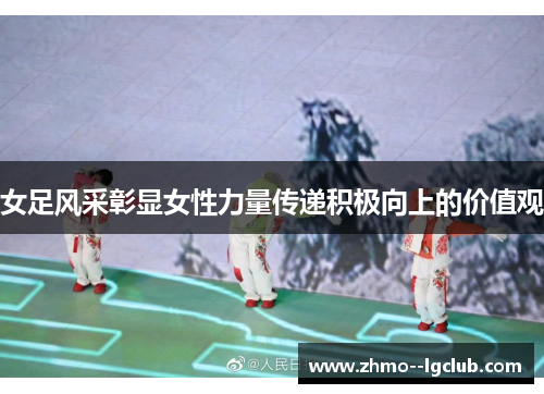 女足风采彰显女性力量传递积极向上的价值观