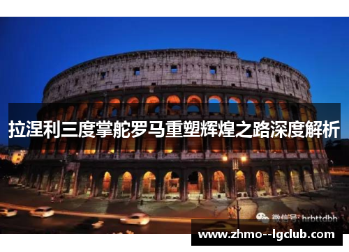 拉涅利三度掌舵罗马重塑辉煌之路深度解析