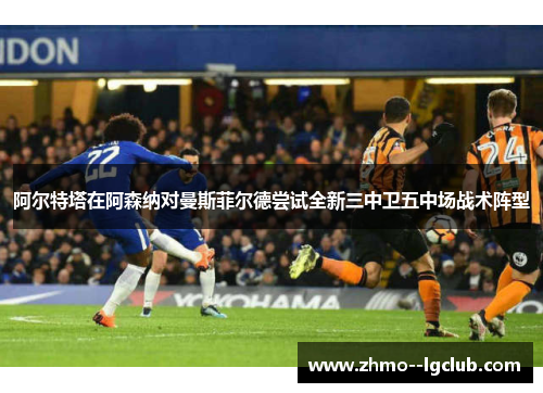 阿尔特塔在阿森纳对曼斯菲尔德尝试全新三中卫五中场战术阵型 阿尔特塔在阿森纳对曼斯菲尔德尝试全新三中卫五中场战术阵型