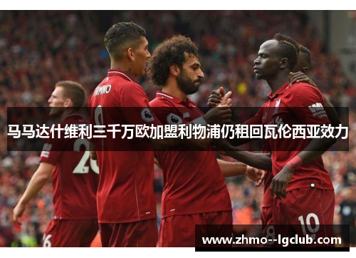 马马达什维利三千万欧加盟利物浦仍租回瓦伦西亚效力