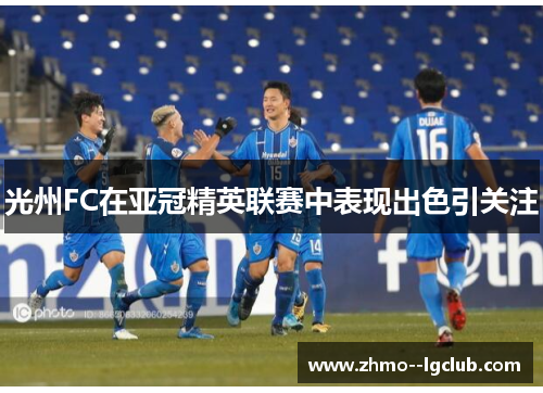光州FC在亚冠精英联赛中表现出色引关注