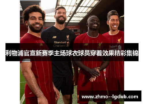 利物浦官宣新赛季主场球衣球员穿着效果精彩集锦