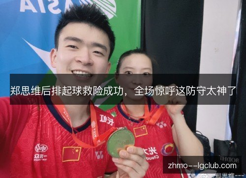 郑思维后排起球救险成功,全场惊呼这防守太神了 郑思维后排起球救险成功,全场惊呼这防守太神了