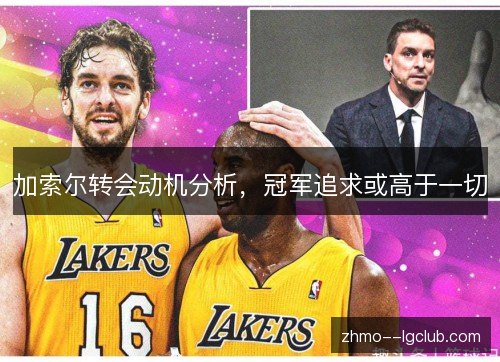 加索尔转会动机分析,冠军追求或高于一切 加索尔转会动机分析,冠军追求或高于一切